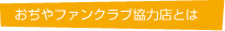 おぢやファンクラブ協力店とは